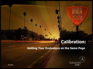 Calibration: Getting Your Evaluators on the Same Page 06/06/09 