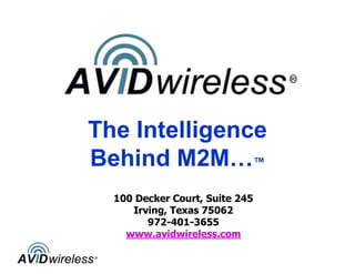 The Intelligence
Behind M2M…™
  100 Decker Court, Suite 245
     Irving, Texas 75062
        972-401-3655
    www.avidwireless.com
 