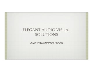 ELEGANT AUDIO VISUAL
     SOLUTIONS

   ONE COMMITTED TEAM
 