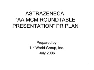 ASTRAZENECA  “AA MCM ROUNDTABLE PRESENTATION” PR PLAN Prepared by: UniWorld Group, Inc. July 2006 