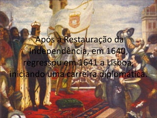 Após a Restauração da Independência, em 1640, regressou em 1641 a Lisboa, iniciando uma carreira diplomática. 