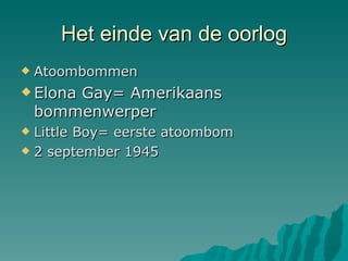 Het einde van de oorlog Atoombommen  Elona Gay= Amerikaans bommenwerper Little Boy= eerste atoombom 2 september 1945 