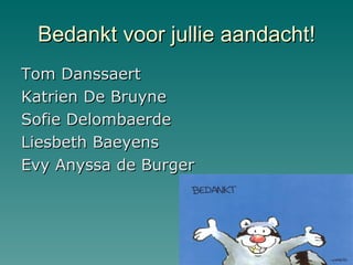 Bedankt voor jullie aandacht! Tom Danssaert Katrien De Bruyne Sofie Delombaerde Liesbeth Baeyens Evy Anyssa de Burger 