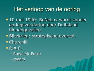 Het verloop van de oorlog 10 mei 1940: BeNeLux wordt zonder oorlogsverklaring door Duitsland binnengevallen. Blitzkrieg: strategische overval. Churchill R.A.F. Royal Air Force radars 