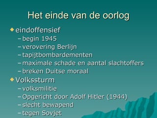 Het einde van de oorlog eindoffensief begin 1945 verovering Berlijn tapijtbombardementen maximale schade en aantal slachtoffers breken Duitse moraal Volkssturm volksmilitie Opgericht door Adolf Hitler (1944) slecht bewapend tegen Sovjet  