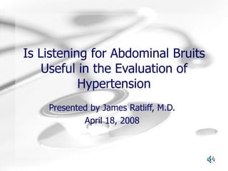 Is Listening for Abdominal Bruits Useful in the Evaluation of Hypertension Presented by James Ratliff, M.D. April 18, 2008 