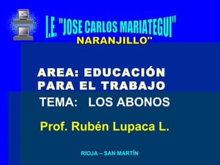 I.E. &quot;JOSE CARLOS MARIATEGUI&quot; TEMA:  LOS ABONOS RIOJA – SAN MARTÍN NARANJILLO&quot; AREA: EDUCACIÓN PARA EL TRABAJO Prof. Rubén Lupaca L. 