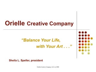 Orielle   Creative Company   “ Balance Your Life,   with Your Art . . .” Sheila L. Speller, president 