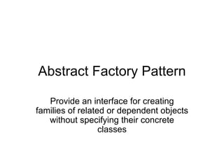 Abstract Factory Pattern Provide an interface for creating families of related or dependent objects without specifying their concrete classes 