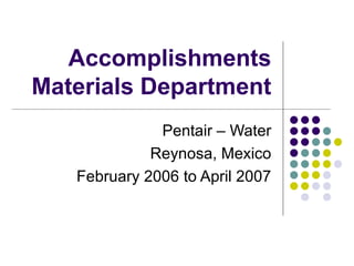 Accomplishments Materials Department Pentair – Water Reynosa, Mexico February 2006 to April 2007