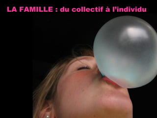 LA FAMILLE : du collectif à l’individu 