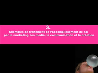 3.  Exemples de traitement de l’accomplissement de soi  par le marketing, les media, la communication et la création 
