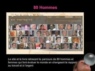 80 Hommes Le site et le livre retracent le   parcours de 80 hommes et femmes qui font évoluer le monde en changeant le rapport au travail et à l’argent 