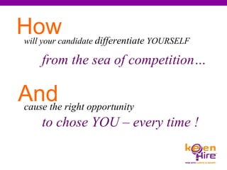 will your candidate  differentiate  YOURSELF to chose YOU – every time ! cause the right opportunity from the sea of competition… How And 