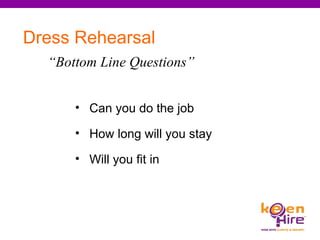Dress Rehearsal Can you do the job  How long will you stay  Will you fit in  “ Bottom Line Questions” 