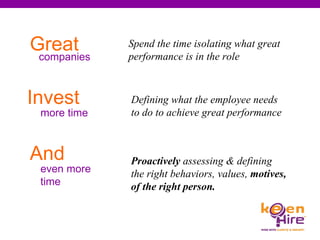 Defining what the employee needs to do to achieve great performance   Spend the time isolating what great performance is in the role Proactively  assessing & defining the right behaviors, values,  motives,  of the right person. Great  companies Invest  more time  And   even more  time  