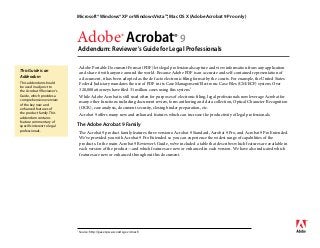 Adobe® Acrobat® 9
Addendum: Reviewer’s Guide for Legal Professionals
Microsoft® Windows® XP or Windows Vista™, Mac OS X (Adobe Acrobat 9 Pro only)
Adobe Portable Document Format (PDF) lets legal professionals capture and view information from any application
and share it with anyone around the world. Because Adobe PDF is an accurate and self-contained representation of
a document, it has been adopted as the de facto electronic filing format by the courts. For example, the United States
Federal Judiciary mandates the use of PDF in its Case Management/Electronic Case Files (CM/ECF) system. Over
320,000 attorneys have filed 31 million cases using this system.1
While Adobe Acrobat is still used often for purposes of electronic filing, legal professionals now leverage Acrobat for
many other functions including document review, form authoring and data collection, Optical Character Recognition
(OCR), case analysis, document security, closing binder preparation, etc.
Acrobat 9 offers many new and enhanced features which can increase the productivity of legal professionals.
The Adobe Acrobat 9 Family
The Acrobat 9 product family features three versions: Acrobat 9 Standard, Acrobat 9 Pro, and Acrobat 9 Pro Extended.
We’ve provided you with Acrobat 9 Pro Extended so you can experience the widest range of capabilities of the
products. In the main Acrobat 9 Reviewer’s Guide, we’ve included a table that describes which features are available in
each version of the product—and which features are new or enhanced in each version. We have also indicated which
features are new or enhanced throughout this document.
This Guide is an
Addendum
This addendum should
be used in adjunct to
the Acrobat 9 Reviewer’s
Guide, which provides a
comprehensive overview
of the key new and
enhanced features of
the product family. This
addendum contains
feature commentary of
specific interest to legal
professionals.
1
Source: http://pacer.psc.uscourts.gov/cmecf/
 