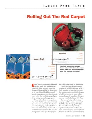 LAUREL PARK PLACE


Rolling Out The Red Carpet




                                                      The original “What a Find” campaign
                                                      focused on Laurel Park Place’s store mix and
                                                      the fact that in every photograph the reader
                                                      would “find” a piece of merchandise.




      VERY MARKETER is always looking for            said Cindy Ciura, senior VP of marketing.
  E    that next bright idea. Inspiration can           Laurel Park Place had been running
  come from almost anywhere (often from              variations on its highly successful “What a
  the pages of Retail Ad World, we like to think).   Find” campaign for more than two years.
  In the case of Laurel Park Place, a small          The campaign, which was initially designed
  upscale shopping center near Detroit, it was       to build awareness of the center and its
  a new anchor that was the jumping-off point        stores, subsequently segued into the experi-
  for an exciting new marketing program.             ence one would find at Laurel Park Place.
     “When we found out we were getting a               The new marketing and advertising
  Von Maur, which is very customer oriented,         campaign is a follow-up and extension of
  [the store is known for rarely-offered services    the “What a Find” campaign. “Find the
  such as free shipping], we thought, Here we        Red Carpet Treatment” specifically
  have a new anchor coming into the mall, so         capitalizes on the center’s small size, the
  wouldn’t it be nice for the mall to take on a      warm, intimate shopping experience found
  more personal service type of campaign?”           there and its dedication to customer service,


                                                                                            •   23
                                                                 R E TA I L A D W O R L D
 