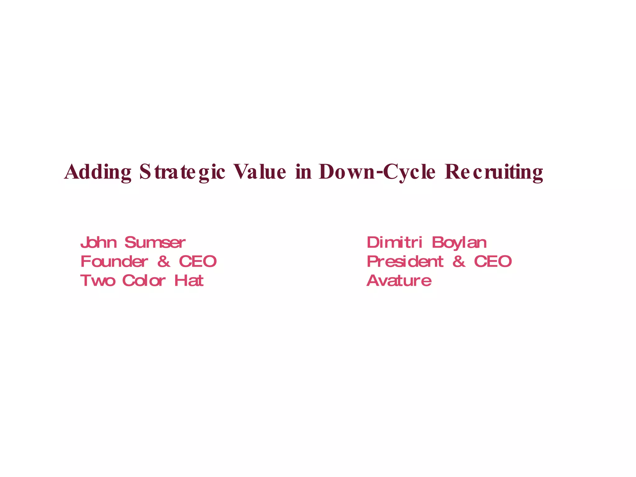 Adding Strategic Value in Down-Cycle Recruiting John Sumser Dimitri Boylan Founder & CEO President & CEO Two Color Hat Avature 