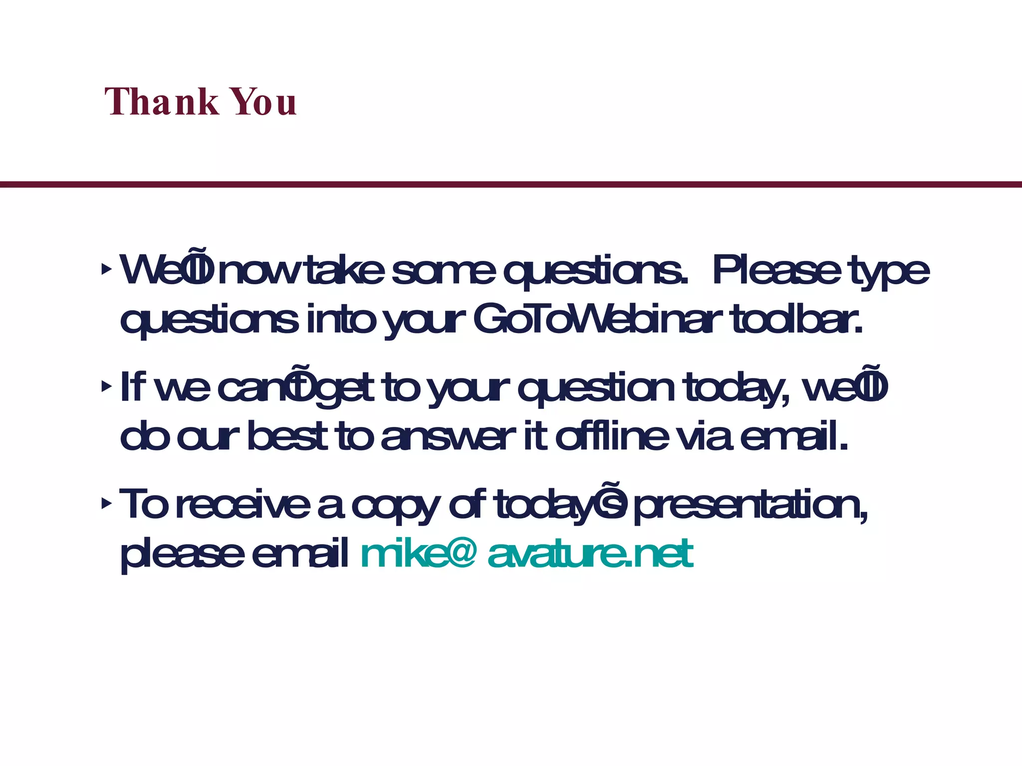 Thank You We’ll now take some questions.  Please type questions into your GoToWebinar toolbar. If we can’t get to your question today, we’ll do our best to answer it offline via email. To receive a copy of today’s presentation, please email  [email_address]   