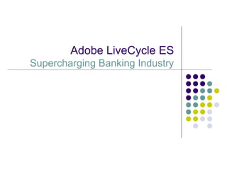 Adobe  LiveCycle  ES Supercharging Banking Industry 