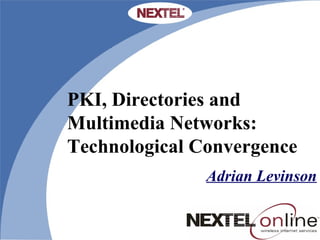 PKI, Directories and Multimedia Networks: Technological Convergence Adrian   Levinson 