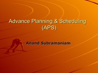 Advance Planning & Scheduling  (APS) Anand Subramaniam   