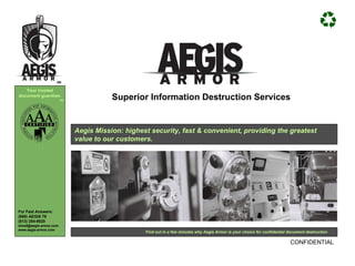 Find out in a few minutes why Aegis Armor is your choice for confidential document destruction Superior Information Destruction Services Aegis Mission: highest security, fast & convenient, providing the greatest value to our customers. 