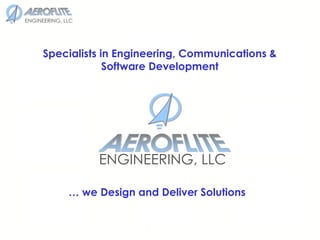 . …  we Design and Deliver Solutions Specialists in Engineering, Communications & Software Development AEROFLITE ENGINEERING, LLC 