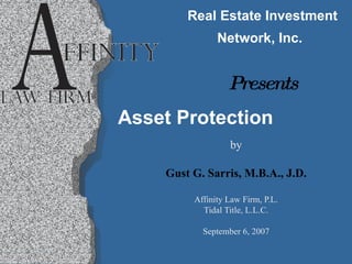 Real Estate Investment Network, Inc.   Presents by Gust G. Sarris, M.B.A., J.D. Affinity Law Firm, P.L. Tidal Title, L.L.C. September 6, 2007 Asset Protection 