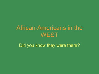 African-Americans in the WEST Did you know they were there? 
