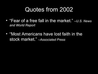 Quotes from 2002 “Fear of a free fall in the market.”  – U.S. News and World Report “Most Americans have lost faith in the stock market.”  – Associated Press 