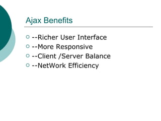 Ajax Benefits  --Richer User Interface --More Responsive --Client /Server Balance --NetWork Efficiency 