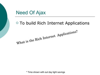 Need Of Ajax To build Rich Internet Applications * Time shown with out day light savings What is the Rich Internet  Applications? 