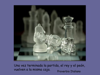 Una vez terminada la partida, el rey y el peón, vuelven a la misma caja. Proverbio Italiano 