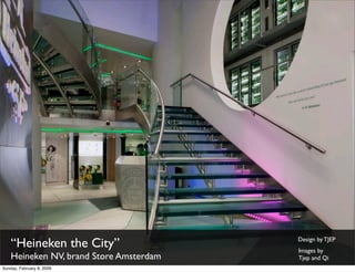 “Heineken the City”                  Design by TJEP
                                         Images by
    Heineken NV, brand Store Amsterdam   Tjep and Qi
Sunday, February 8, 2009
 
