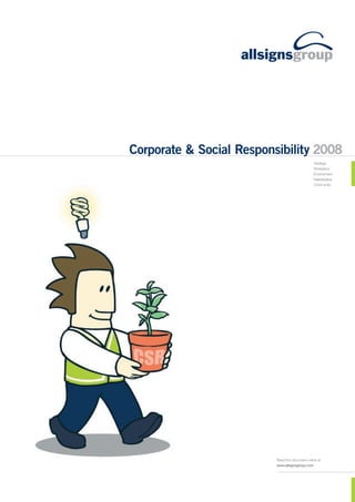 Corporate & Social Responsibility 2008
                                                 Strategy
                                                 Workplace
                                                 Environment
                                                 Marketplace
                                                 Community




                          Read this document online at
                          www.allsignsgroup.com
 