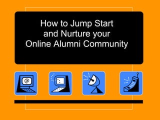 How to Jump Start
    and Nurture your
Online Alumni Community
 