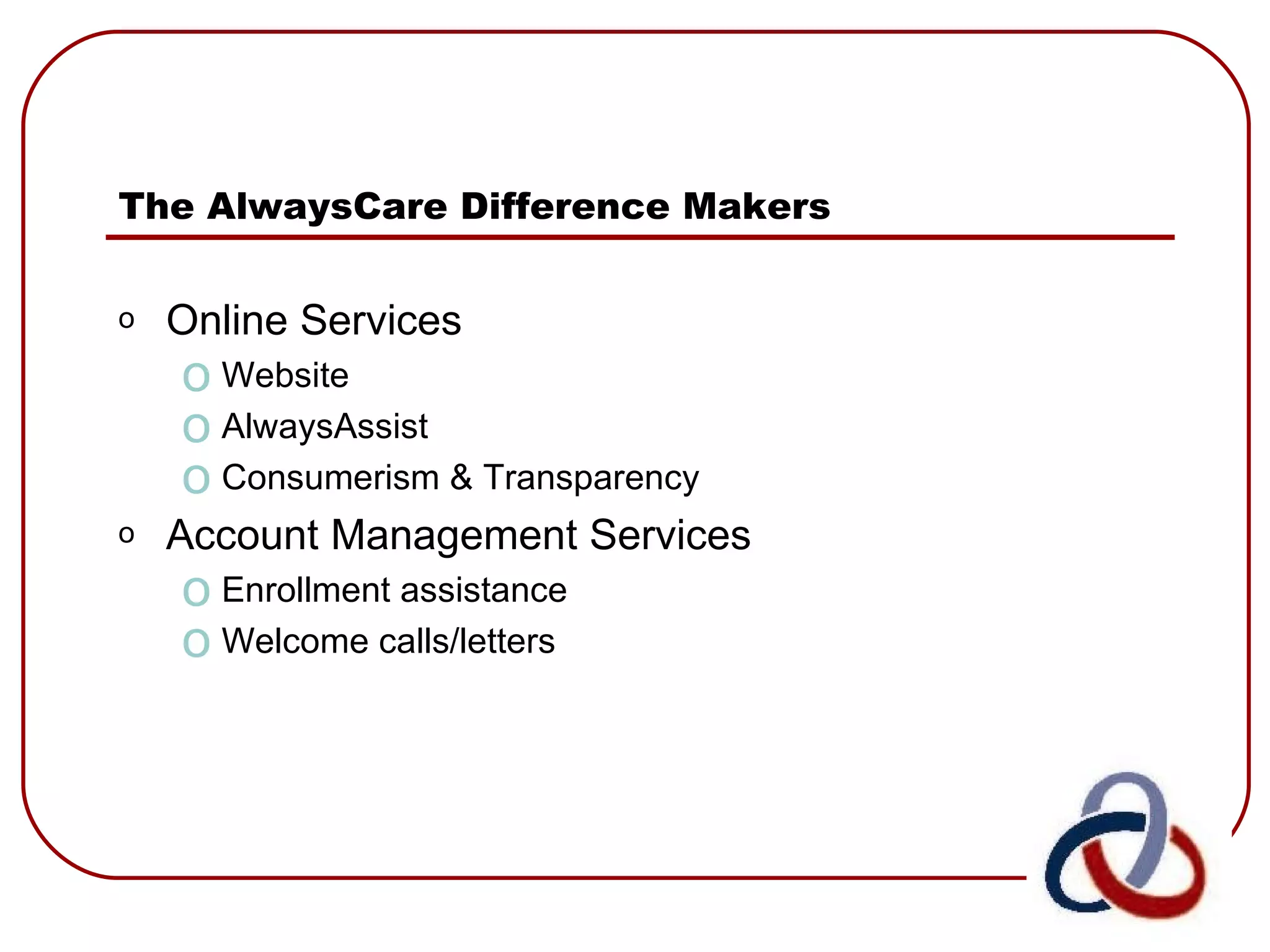 The AlwaysCare Difference Makers Online Services Website AlwaysAssist Consumerism & Transparency Account Management Services Enrollment assistance Welcome calls/letters 