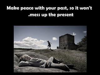   Make peace with your past, so it won't mess up the present.   