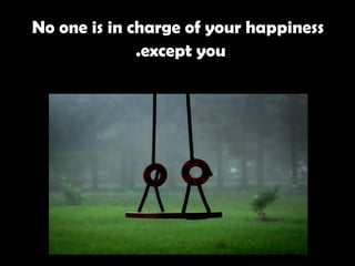 No one is in charge of your happiness except you.   