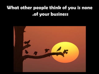 What other people think of you is none of your business.   