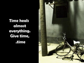   Time heals almost everything. Give time, time.   