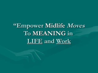 “ Empower  Midlife   Moves To  MEANING  in  LIFE  and  Work 
