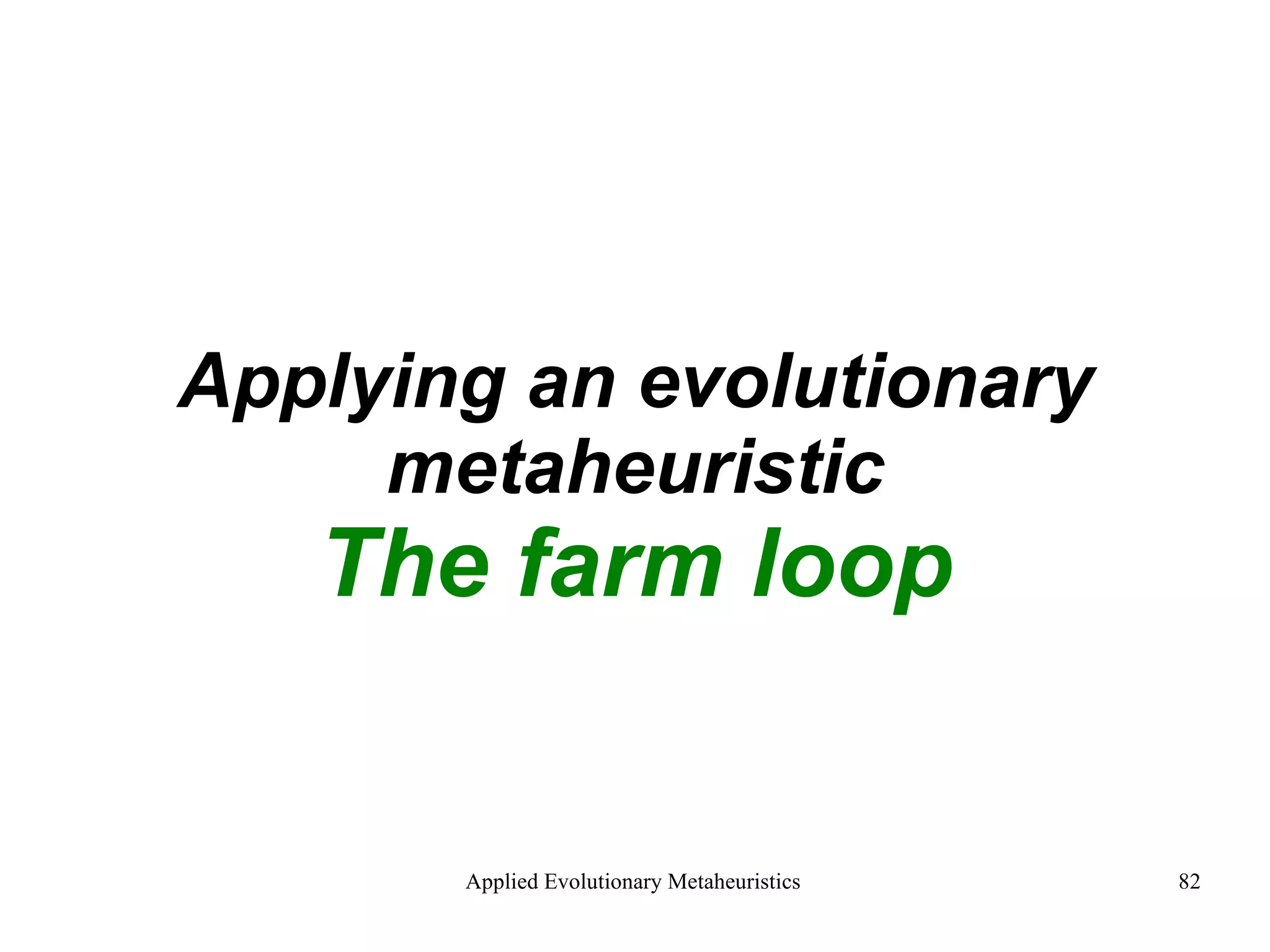 Applying an evolutionary metaheuristic The farm loop 