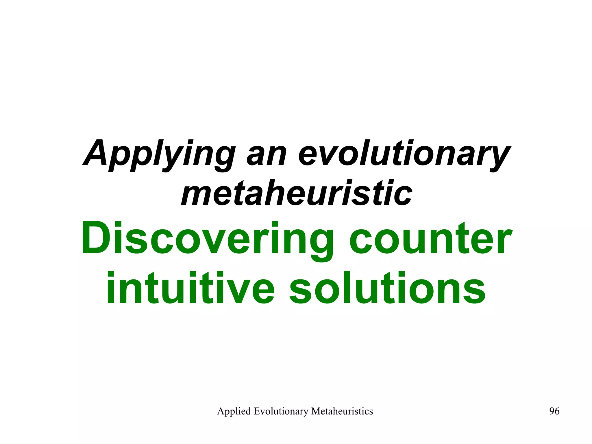 Applying an evolutionary metaheuristic Discovering counter intuitive solutions 