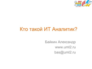 Кто такой ИТ Аналитик? ,[object Object],[object Object],[object Object]