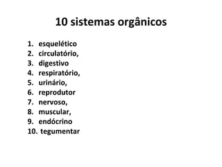 10 sistemas orgânicos esquelético circulatório, digestivo respiratório, urinário, reprodutor nervoso,  muscular, endócrino tegumentar   