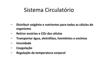 Sistema Circulatório Distribuir oxigênio e nutrientes para todas as células do organismo  Retirar escórias e CO 2  das células Transportar água, eletrólitos, hormônios e enzimas Imunidade Coagulação Regulação da temperatura corporal 