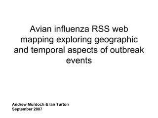 Avian influenza RSS web mapping exploring geographic and temporal aspects of outbreak events Andrew Murdoch & Ian Turton September 2007 